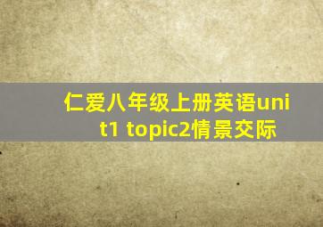 仁爱八年级上册英语unit1 topic2情景交际